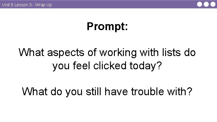 Unit 5 Lesson 3 - Wrap Up Prompt: What aspects of working with lists