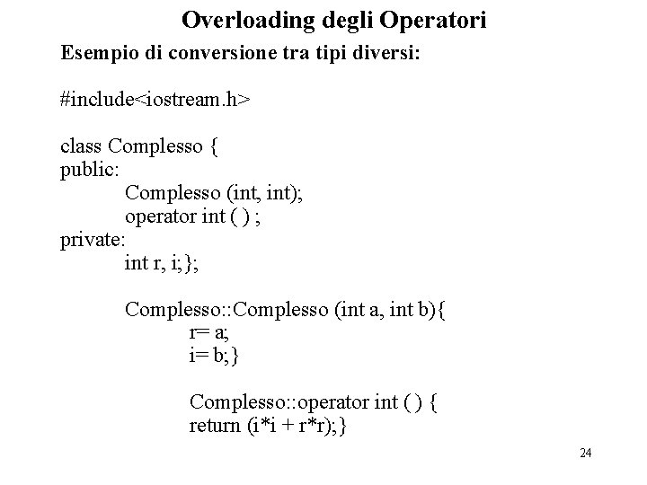Overloading degli Operatori Esempio di conversione tra tipi diversi: #include<iostream. h> class Complesso {