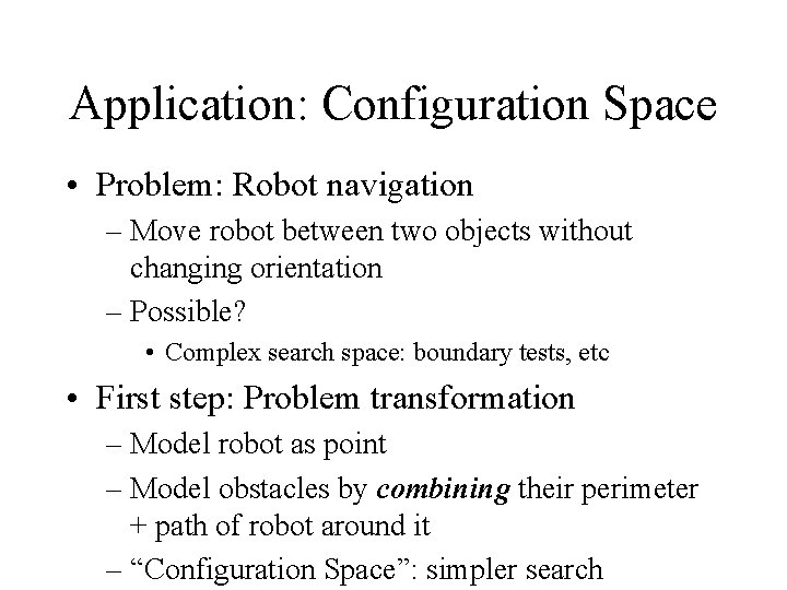 Application: Configuration Space • Problem: Robot navigation – Move robot between two objects without