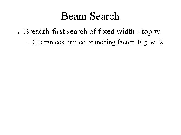 Beam Search ● Breadth-first search of fixed width - top w – Guarantees limited