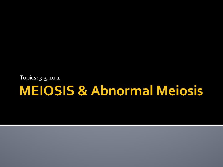 Topics: 3. 3, 10. 1 MEIOSIS & Abnormal Meiosis 