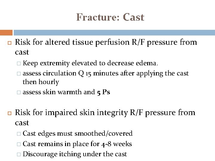 Fracture: Cast Risk for altered tissue perfusion R/F pressure from cast � Keep extremity Fracture: Cast Risk for altered tissue perfusion R/F pressure from cast � Keep extremity