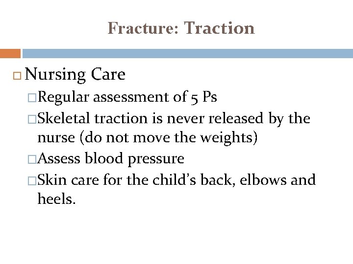 Fracture: Traction Nursing Care �Regular assessment of 5 Ps �Skeletal traction is never released