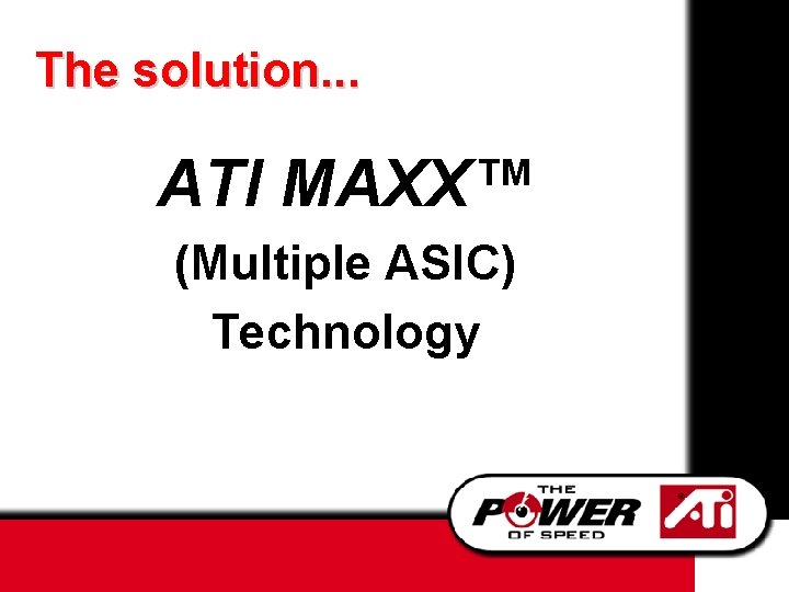 The solution. . . ATI MAXX™ (Multiple ASIC) Technology 