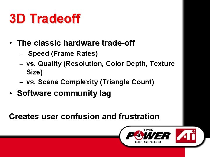 3 D Tradeoff • The classic hardware trade-off – Speed (Frame Rates) – vs.