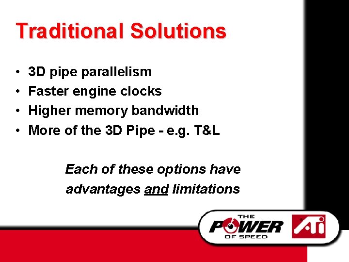 Traditional Solutions • • 3 D pipe parallelism Faster engine clocks Higher memory bandwidth