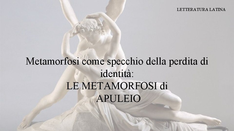 LETTERATURA LATINA Metamorfosi come specchio della perdita di identità: LE METAMORFOSI di APULEIO 