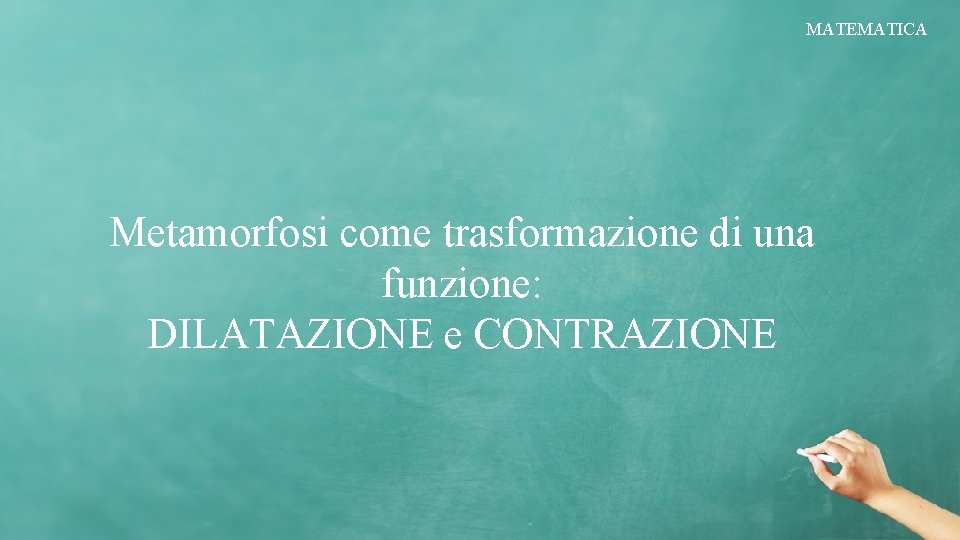 MATEMATICA Metamorfosi come trasformazione di una funzione: DILATAZIONE e CONTRAZIONE 