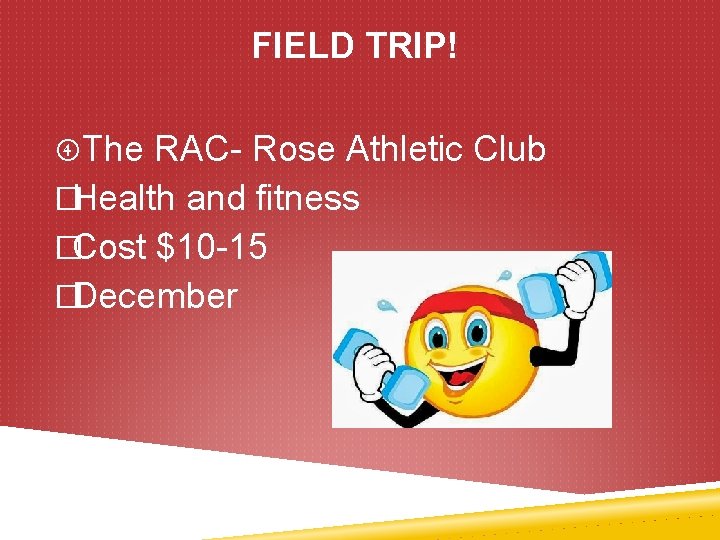 FIELD TRIP! The RAC- Rose Athletic Club �Health and fitness �Cost $10 -15 �December