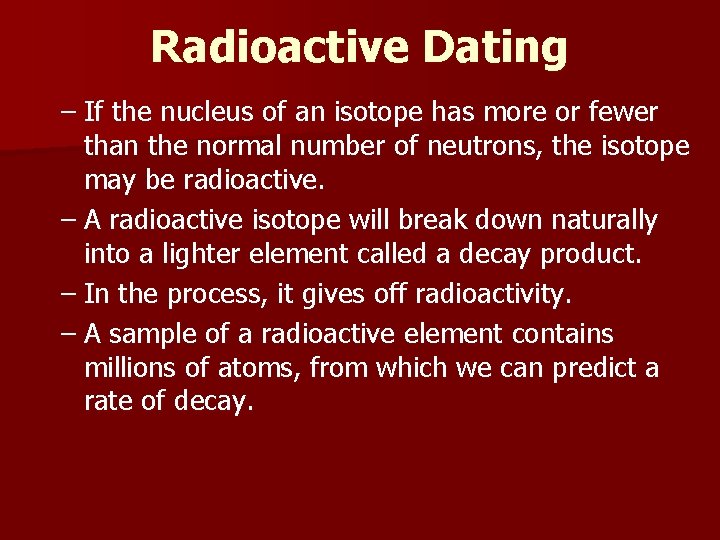 Radioactive Dating – If the nucleus of an isotope has more or fewer than