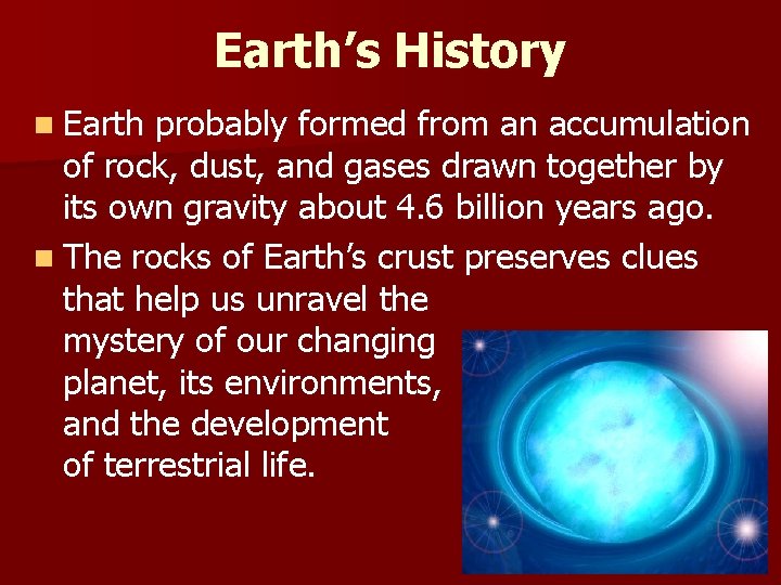 Earth’s History n Earth probably formed from an accumulation of rock, dust, and gases