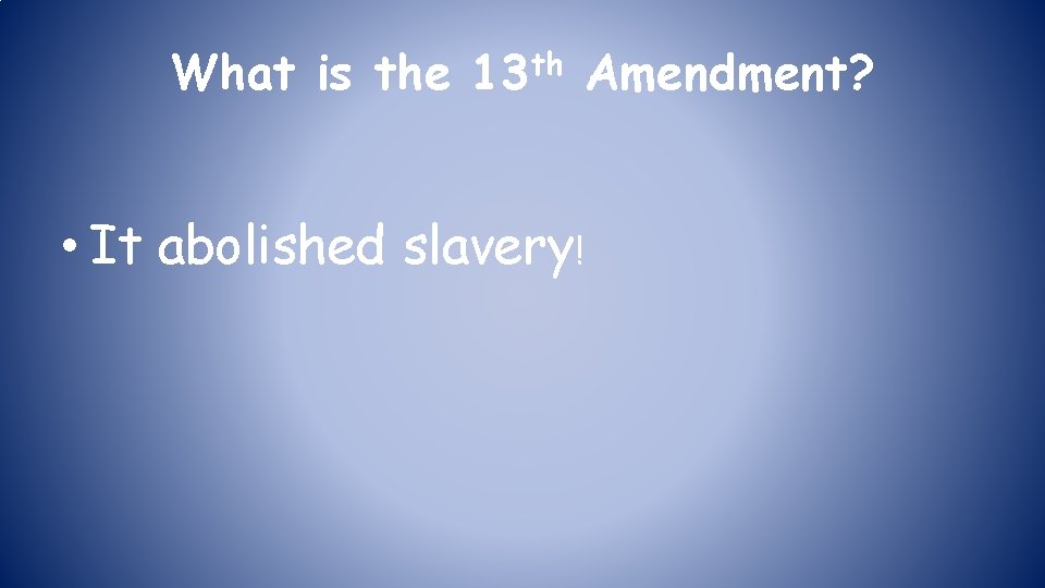 What is the 13 th Amendment? • It abolished slavery! 