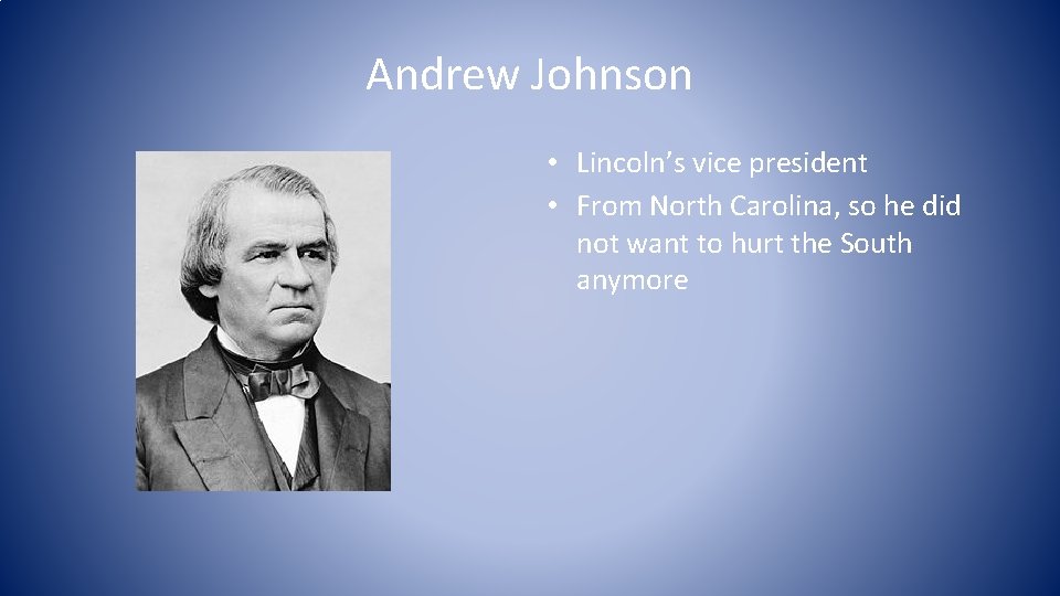 Andrew Johnson • Lincoln’s vice president • From North Carolina, so he did not