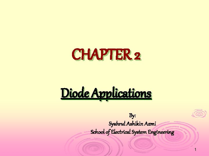 CHAPTER 2 Diode Applications By: Syahrul Ashikin Azmi School of Electrical System Engineering 1