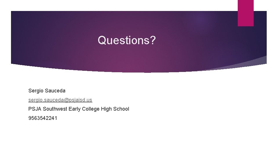 Questions? Sergio Sauceda sergio. sauceda@psjaisd. us PSJA Southwest Early College High School 9563542241 