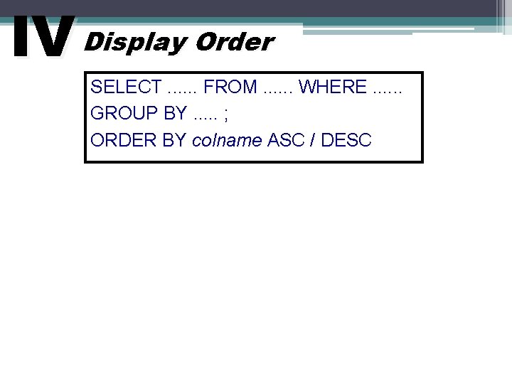 IV Display Order SELECT. . . FROM. . . WHERE. . . GROUP BY.