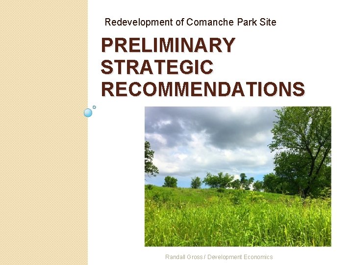 Redevelopment of Comanche Park Site PRELIMINARY STRATEGIC RECOMMENDATIONS Randall Gross / Development Economics 
