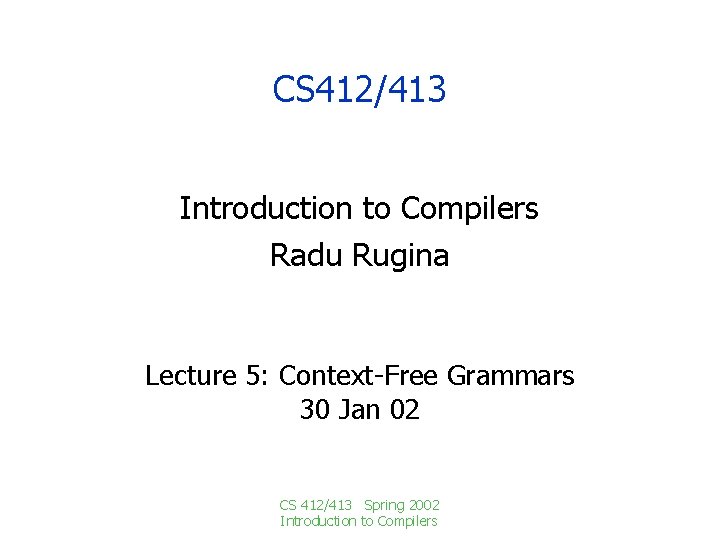 CS 412/413 Introduction to Compilers Radu Rugina Lecture 5: Context-Free Grammars 30 Jan 02