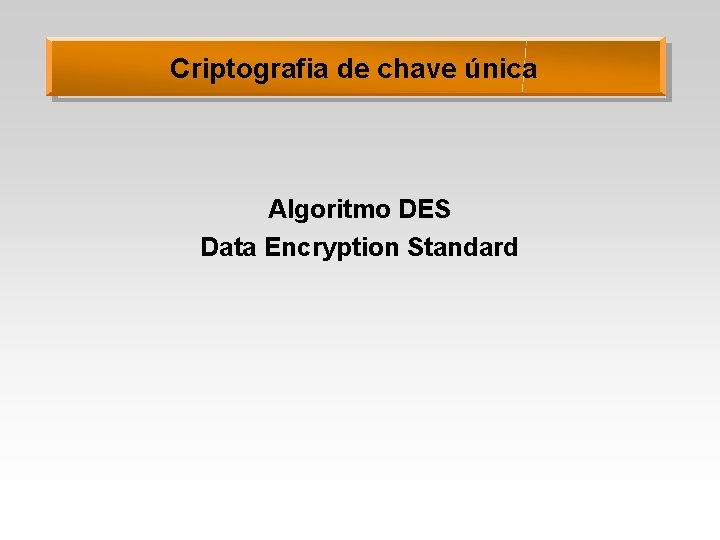 Criptografia de chave única Algoritmo DES Data Encryption Standard 