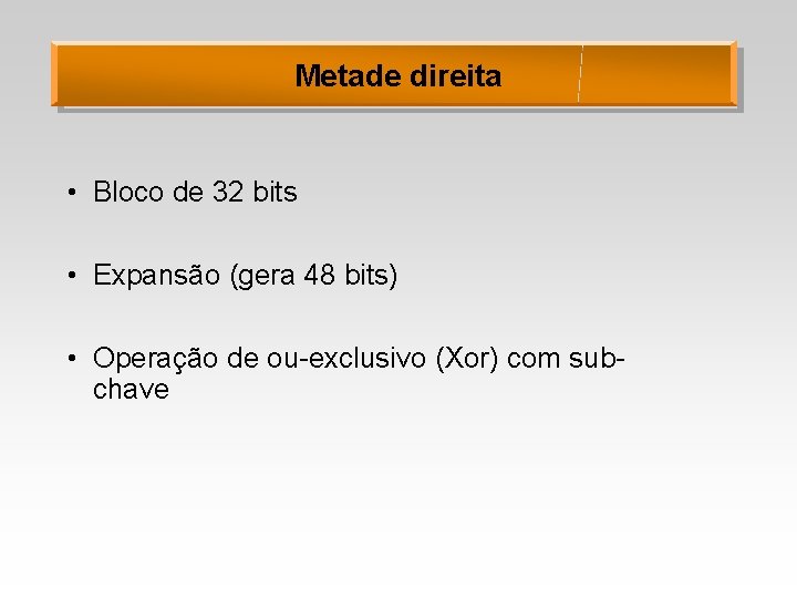 Metade direita • Bloco de 32 bits • Expansão (gera 48 bits) • Operação