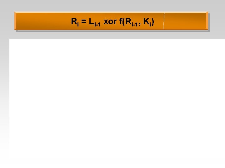 Ri = Li-1 xor f(Ri-1, Ki) 