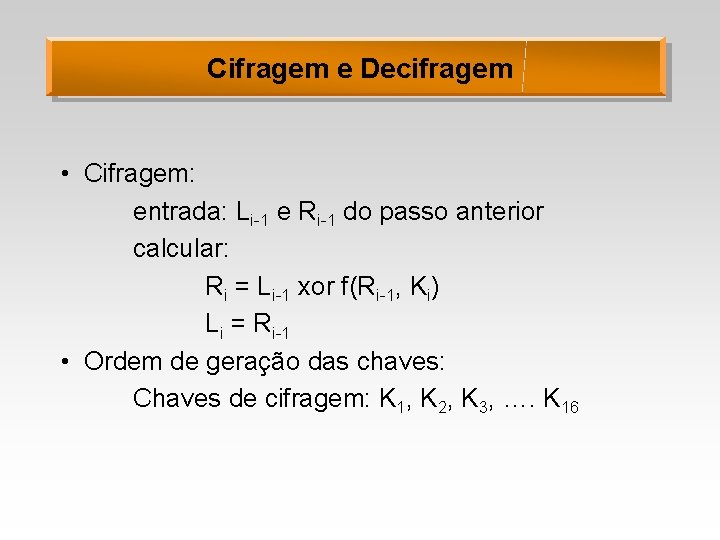 Cifragem e Decifragem • Cifragem: entrada: Li-1 e Ri-1 do passo anterior calcular: Ri