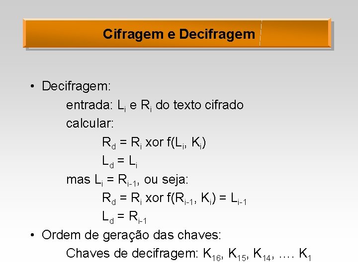 Cifragem e Decifragem • Decifragem: entrada: Li e Ri do texto cifrado calcular: Rd