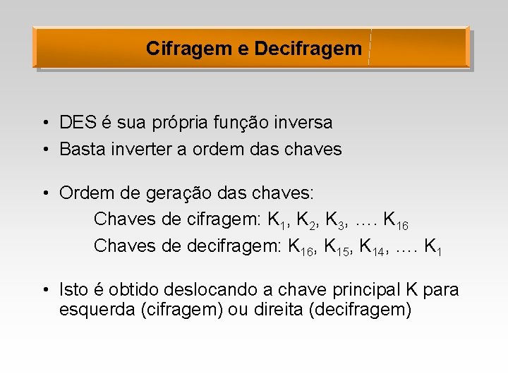 Cifragem e Decifragem • DES é sua própria função inversa • Basta inverter a