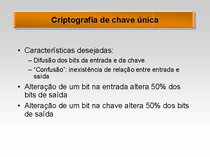 Criptografia de chave única • Características desejadas: – Difusão dos bits da entrada e