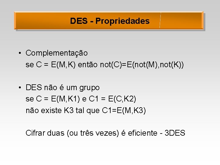 DES - Propriedades • Complementação se C = E(M, K) então not(C)=E(not(M), not(K)) •