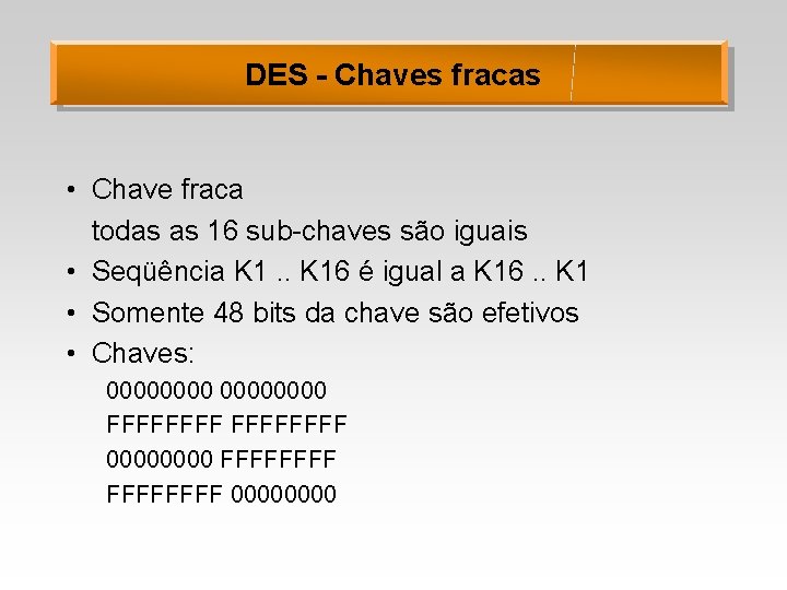 DES - Chaves fracas • Chave fraca todas as 16 sub-chaves são iguais •