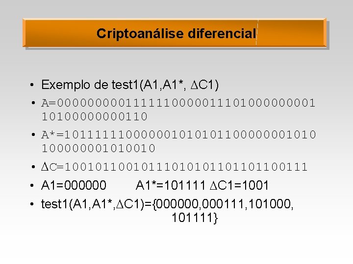 Criptoanálise diferencial • Exemplo de test 1(A 1, A 1*, C 1) • A=0000011111100000111010000110