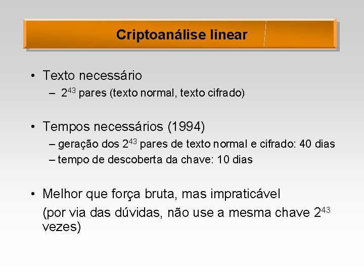 Criptoanálise linear • Texto necessário – 243 pares (texto normal, texto cifrado) • Tempos