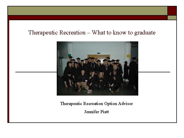 Therapeutic Recreation – What to know to graduate Therapeutic Recreation Option Advisor Jennifer Piatt