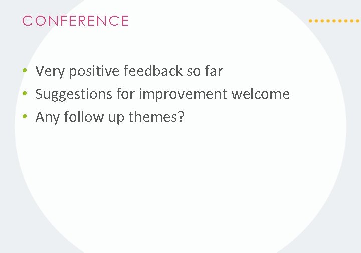 CONFERENCE • Very positive feedback so far • Suggestions for improvement welcome • Any
