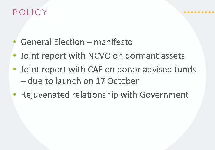 POLICY • General Election – manifesto • Joint report with NCVO on dormant assets