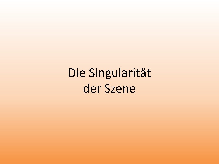 Die Singularität der Szene 