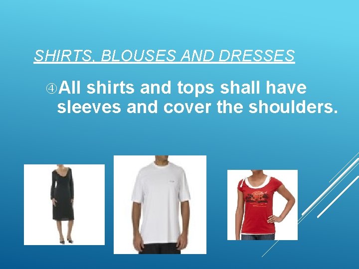 SHIRTS, BLOUSES AND DRESSES All shirts and tops shall have sleeves and cover the