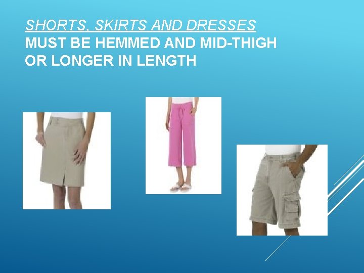 SHORTS, SKIRTS AND DRESSES MUST BE HEMMED AND MID-THIGH OR LONGER IN LENGTH 