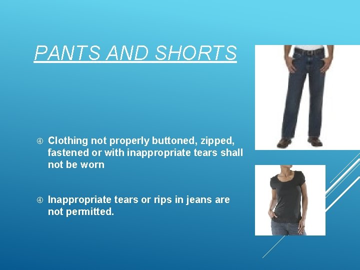 PANTS AND SHORTS Clothing not properly buttoned, zipped, fastened or with inappropriate tears shall