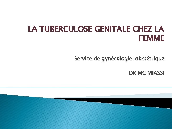 LA TUBERCULOSE GENITALE CHEZ LA FEMME Service de gynécologie-obstétrique DR MC MIASSI 