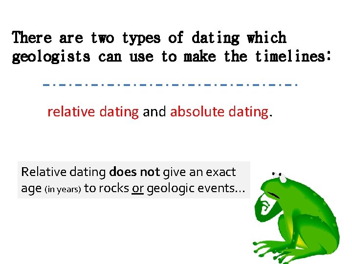 There are two types of dating which geologists can use to make the timelines: