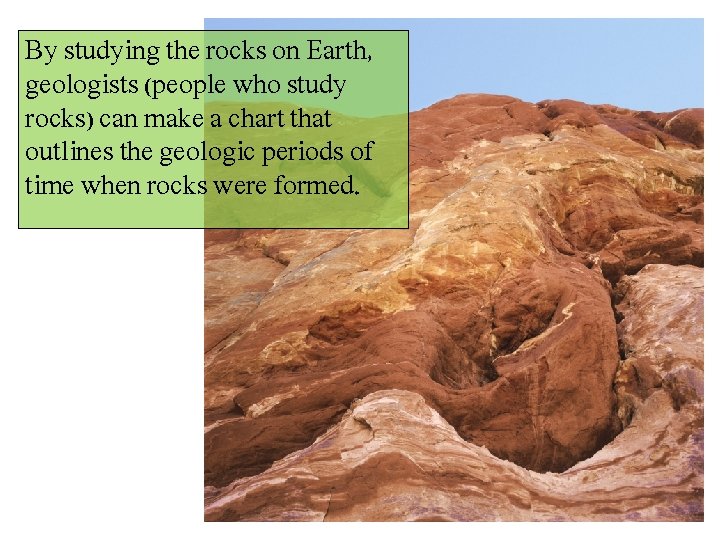 By studying the rocks on Earth, geologists (people who study rocks) can make a