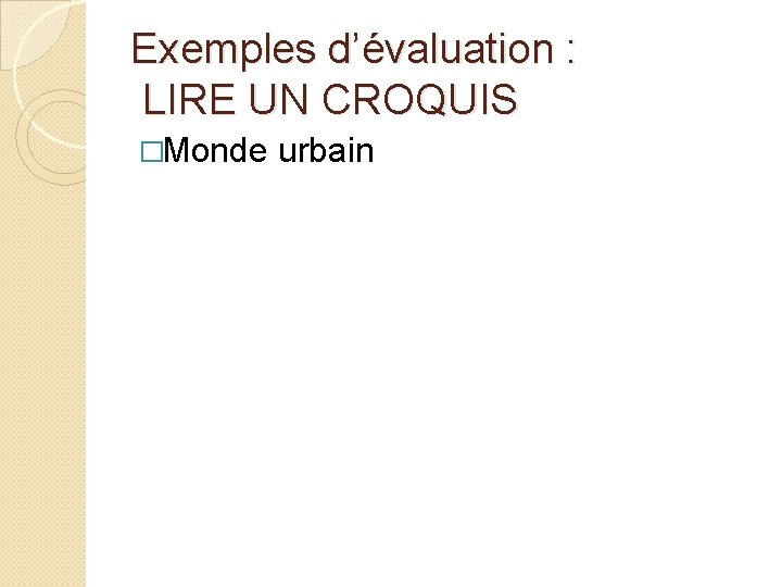 Exemples d’évaluation : LIRE UN CROQUIS �Monde urbain 