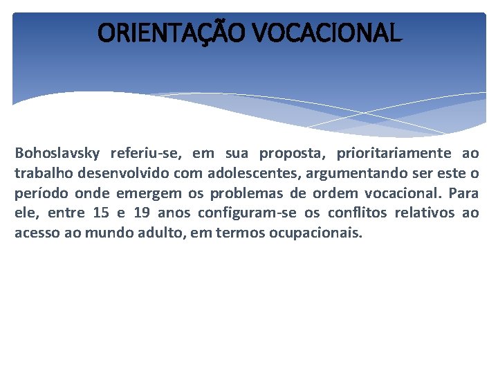 ORIENTAÇÃO VOCACIONAL Bohoslavsky referiu-se, em sua proposta, prioritariamente ao trabalho desenvolvido com adolescentes, argumentando