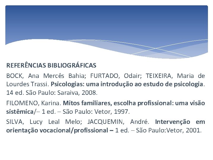 REFERÊNCIAS BIBLIOGRÁFICAS BOCK, Ana Mercês Bahia; FURTADO, Odair; TEIXEIRA, Maria de Lourdes Trassi. Psicologias: