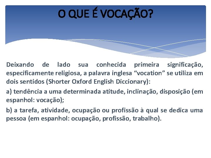 O QUE É VOCAÇÃO? Deixando de lado sua conhecida primeira significação, especificamente religiosa, a