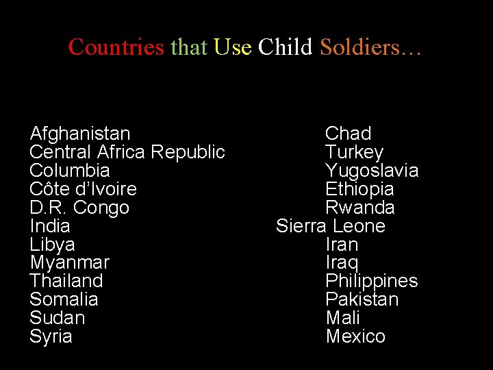 Countries that Use Child Soldiers… Afghanistan Central Africa Republic Columbia Côte d’Ivoire D. R. Countries that Use Child Soldiers… Afghanistan Central Africa Republic Columbia Côte d’Ivoire D. R.