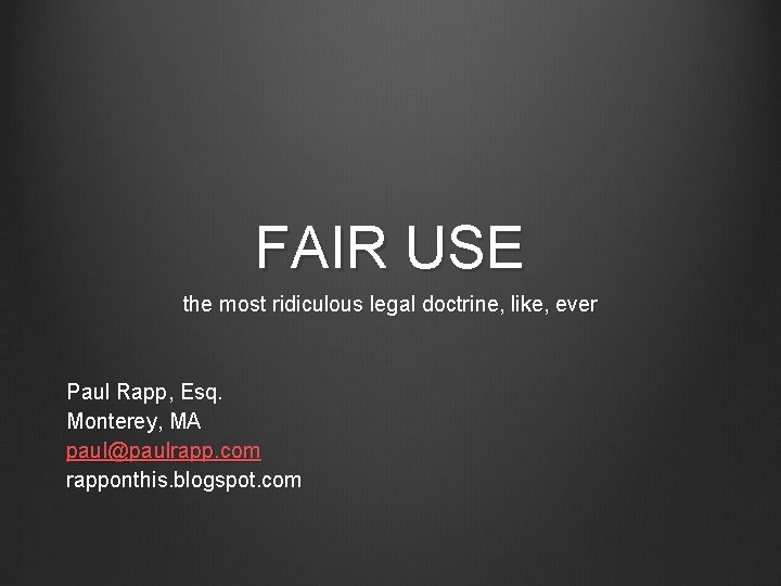 FAIR USE the most ridiculous legal doctrine, like, ever Paul Rapp, Esq. Monterey, MA