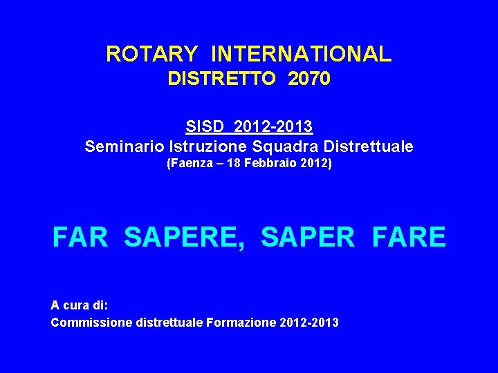 ROTARY INTERNATIONAL DISTRETTO 2070 SISD 2012 -2013 Seminario Istruzione Squadra Distrettuale (Faenza – 18